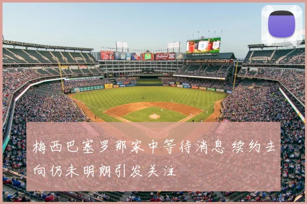 梅西巴塞罗那家中等待消息 续约去向仍未明朗引发关注