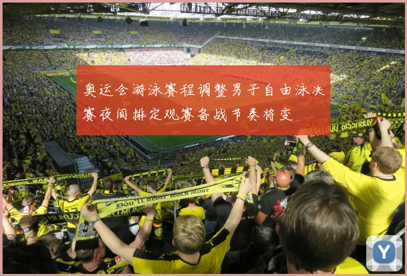 奥运会游泳赛程调整男子自由泳决赛夜间排定观赛备战节奏将变