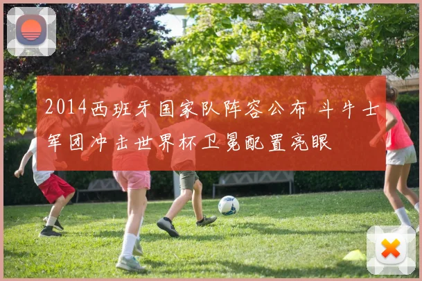 2014西班牙国家队阵容公布 斗牛士军团冲击世界杯卫冕配置亮眼