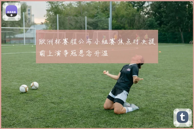 欧洲杯赛程公布小组赛焦点对决提前上演争冠悬念升温