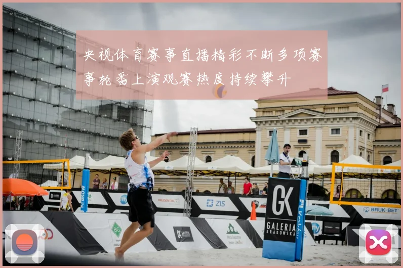 央视体育赛事直播精彩不断多项赛事轮番上演观赛热度持续攀升
