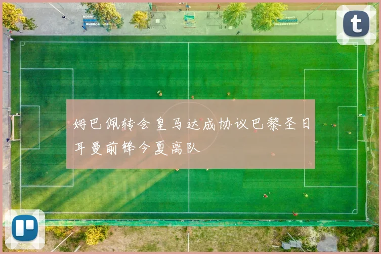 姆巴佩转会皇马达成协议巴黎圣日耳曼前锋今夏离队