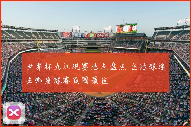 世界杯九江观赛地点盘点 当地球迷去哪看球赛氛围最佳