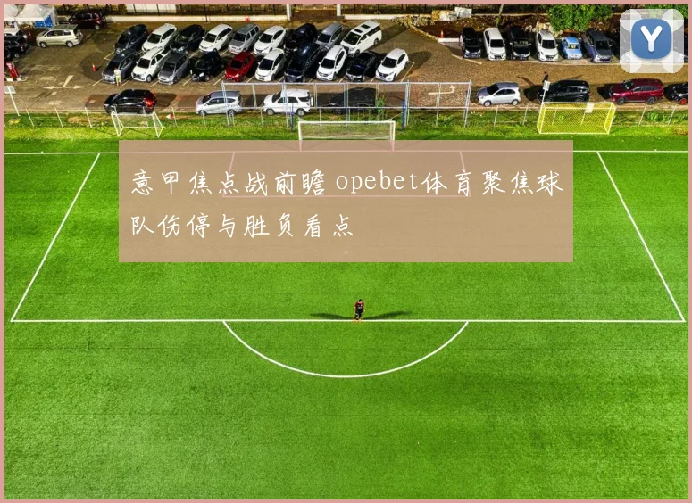 意甲焦点战前瞻 opebet体育聚焦球队伤停与胜负看点