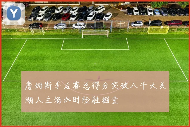 詹姆斯季后赛总得分突破八千大关湖人主场加时险胜掘金