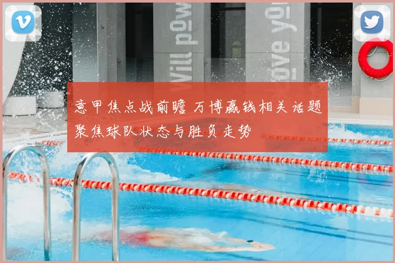 意甲焦点战前瞻 万博赢钱相关话题聚焦球队状态与胜负走势