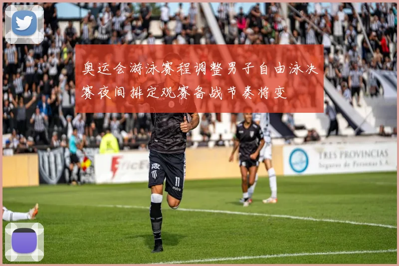 奥运会游泳赛程调整男子自由泳决赛夜间排定观赛备战节奏将变