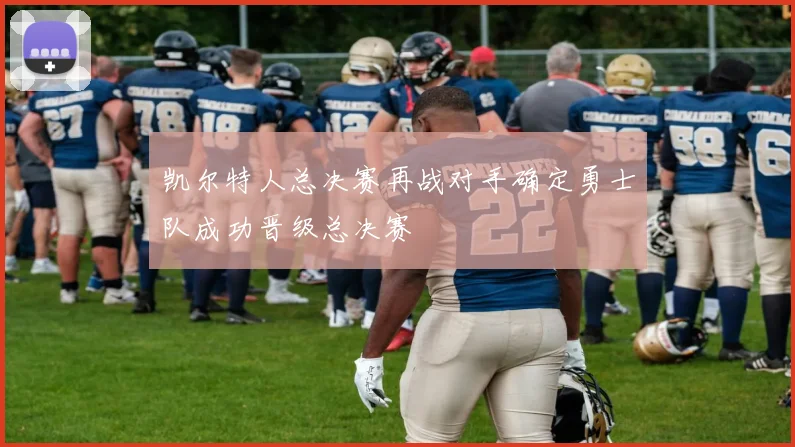 凯尔特人总决赛再战对手确定勇士队成功晋级总决赛