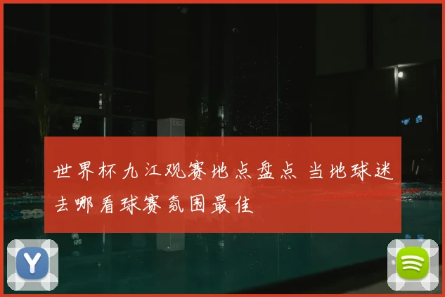 世界杯九江观赛地点盘点 当地球迷去哪看球赛氛围最佳