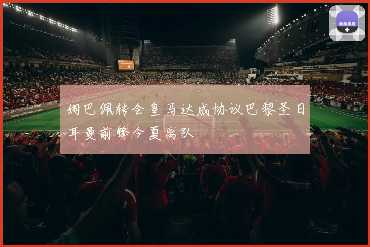 姆巴佩转会皇马达成协议巴黎圣日耳曼前锋今夏离队