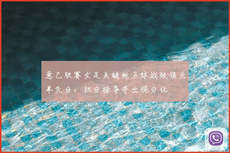 意乙联赛女足关键轮点球战致领头羊失分，积分榜争夺出现分化