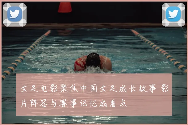 女足电影聚焦中国女足成长故事 影片阵容与赛事记忆成看点