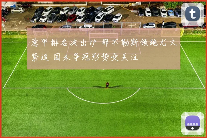 意甲排名次出炉 那不勒斯领跑尤文紧追 国米争冠形势受关注