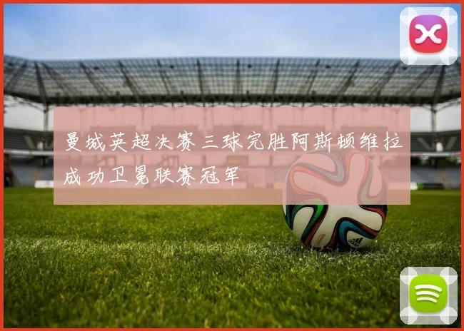 曼城英超决赛三球完胜阿斯顿维拉成功卫冕联赛冠军