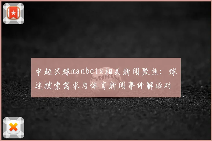 中超买球manbetx相关新闻聚焦：球迷搜索需求与体育新闻事件解读对焦