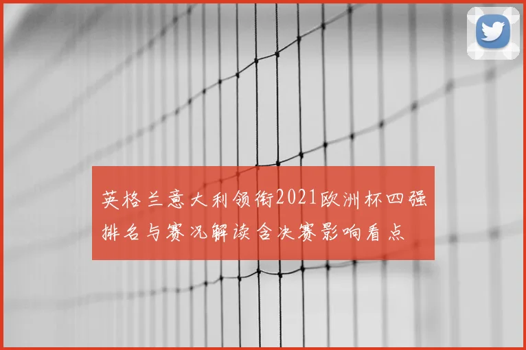 英格兰意大利领衔2021欧洲杯四强排名与赛况解读含决赛影响看点