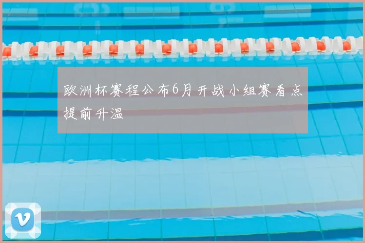 欧洲杯赛程公布6月开战小组赛看点提前升温