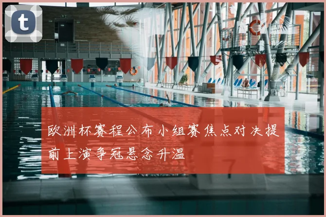 欧洲杯赛程公布小组赛焦点对决提前上演争冠悬念升温