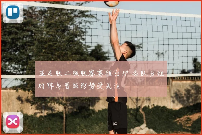 亚足联二级联赛赛程出炉 各队分组对阵与晋级形势受关注