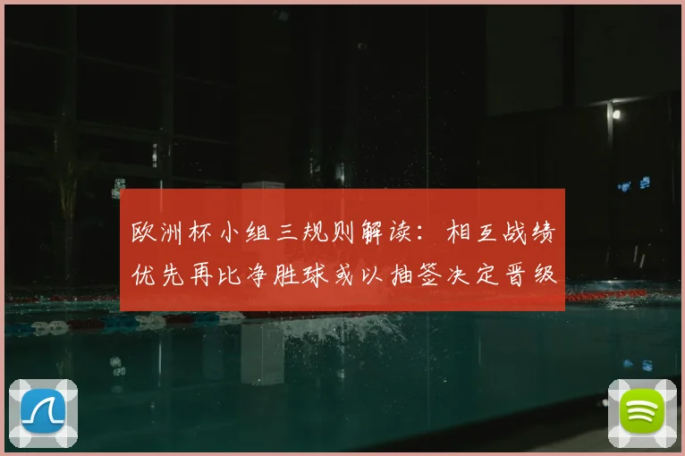 欧洲杯小组三规则解读：相互战绩优先再比净胜球或以抽签决定晋级