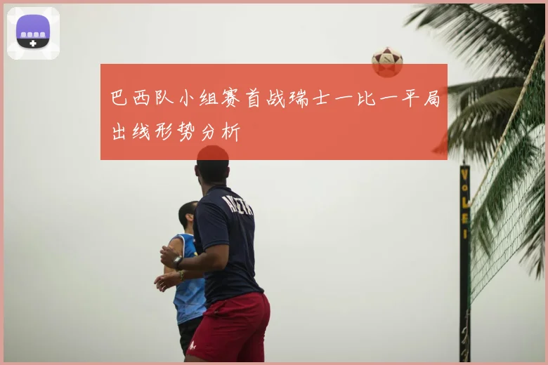 巴西队小组赛首战瑞士一比一平局出线形势分析