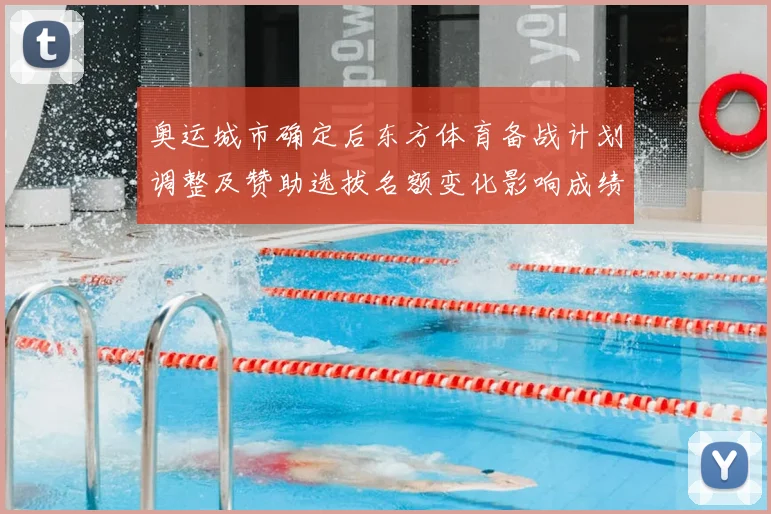 奥运城市确定后东方体育备战计划调整及赞助选拔名额变化影响成绩预期