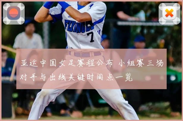 亚运中国女足赛程公布 小组赛三场对手与出线关键时间点一览