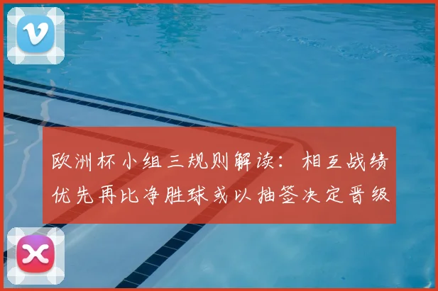 欧洲杯小组三规则解读：相互战绩优先再比净胜球或以抽签决定晋级