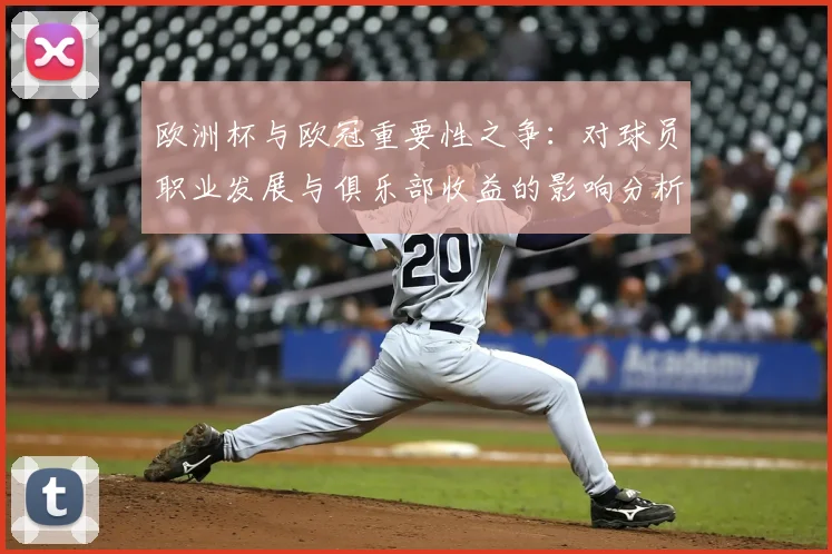 欧洲杯与欧冠重要性之争：对球员职业发展与俱乐部收益的影响分析