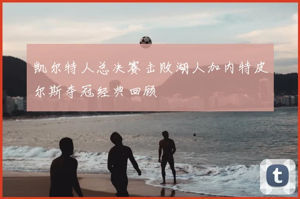 凯尔特人总决赛击败湖人加内特皮尔斯夺冠经典回顾