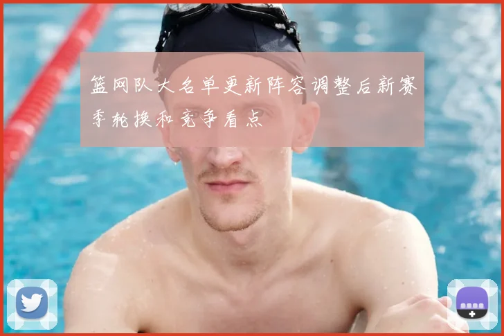 篮网队大名单更新阵容调整后新赛季轮换和竞争看点