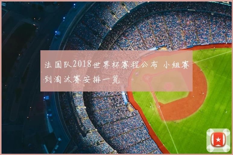 法国队2018世界杯赛程公布 小组赛到淘汰赛安排一览
