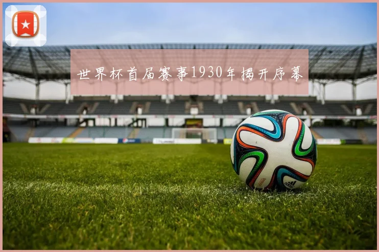 世界杯首届赛事1930年揭开序幕
