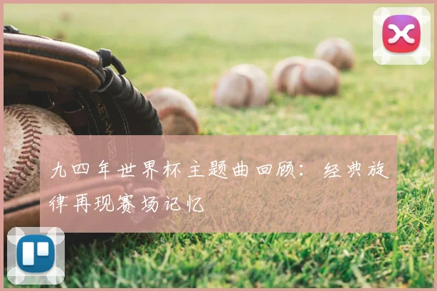 九四年世界杯主题曲回顾:经典旋律再现赛场记忆